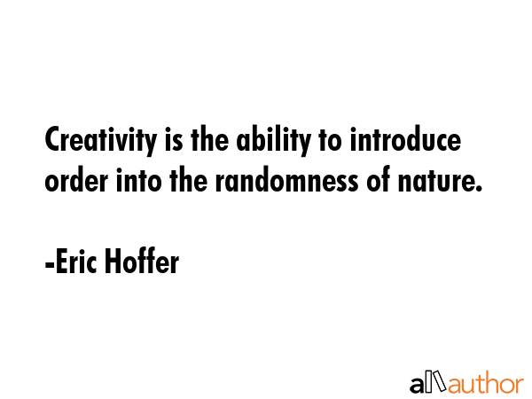 Creativity is the ability to introduce order into the randomness of nature. - Eric Hoffer Quote GIF