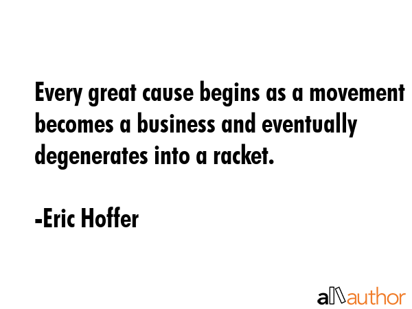 Every great cause begins as a movement becomes a business and eventually degenerates into a racket. - Eric Hoffer Quote GIF