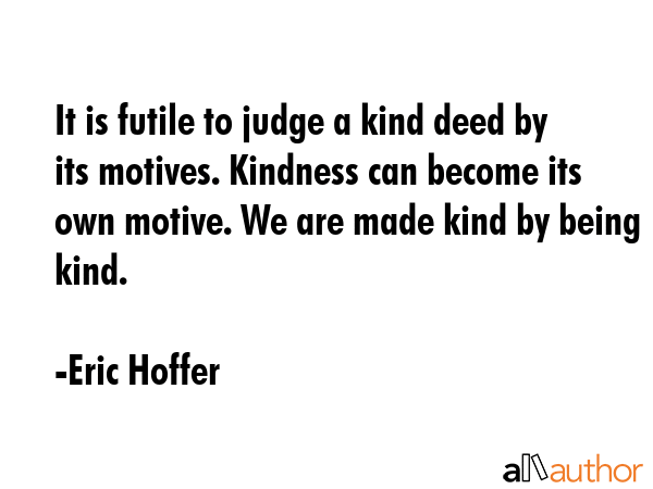 It is futile to judge a kind deed by its motives. Kindness can become its own motive. We are made... - Eric Hoffer Quote GIF