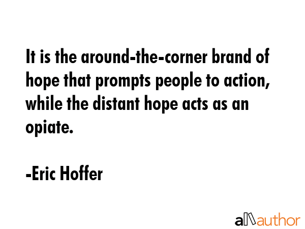 It is the around-the-corner brand of hope that prompts people to action, while the distant hope... - Eric Hoffer Quote GIF