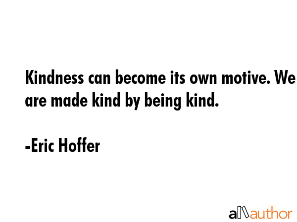Kindness can become its own motive. We are made kind by being kind. - Eric Hoffer Quote GIF