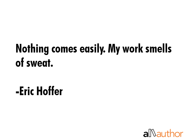 Nothing comes easily. My work smells of sweat. - Eric Hoffer Quote GIF
