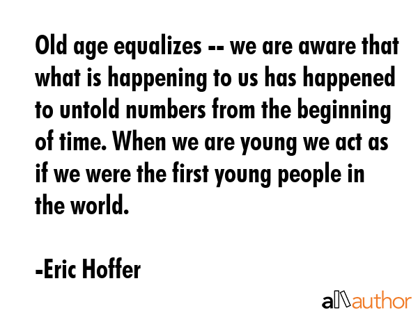 Old age equalizes -- we are aware that what is happening to us has happened to untold numbers from... - Eric Hoffer Quote GIF