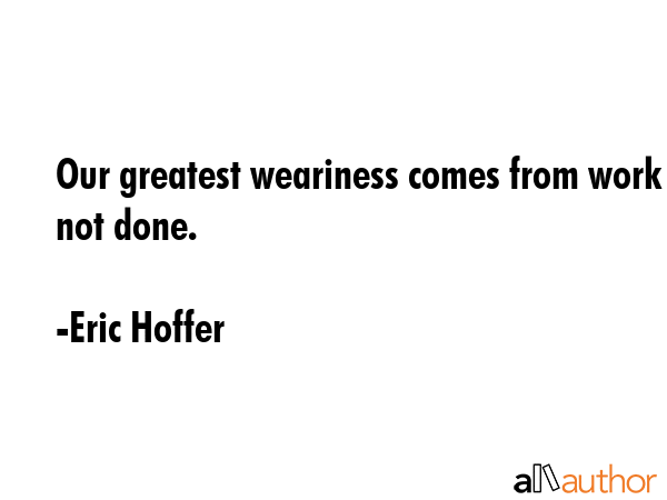 Our greatest weariness comes from work not done. - Eric Hoffer Quote GIF