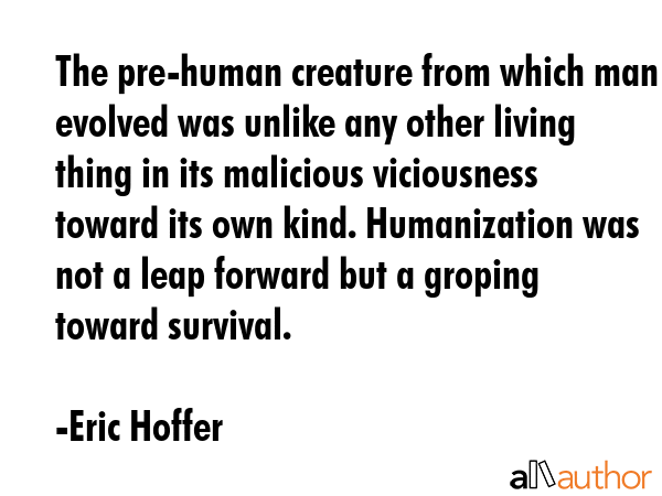 The pre-human creature from which man evolved was unlike any other living thing in its malicious... - Eric Hoffer Quote GIF