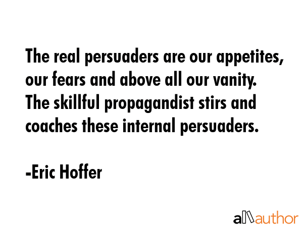 The real persuaders are our appetites, our fears and above all our vanity. The skillful... - Eric Hoffer Quote GIF