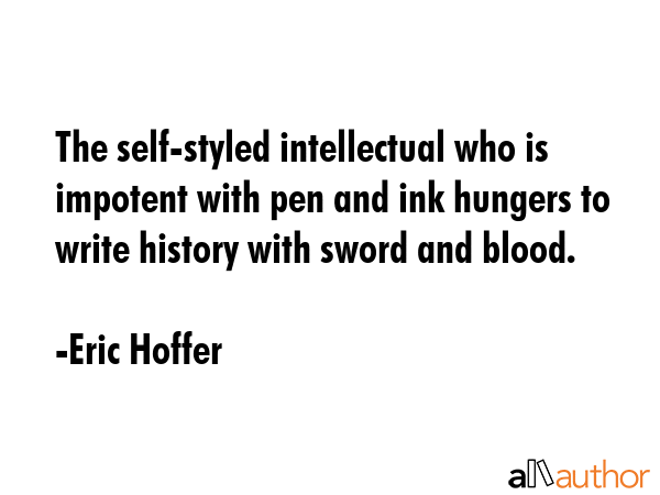 The self-styled intellectual who is impotent with pen and ink hungers to write history with sword... - Eric Hoffer Quote GIF