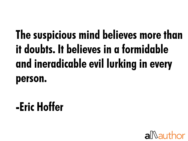 The suspicious mind believes more than it doubts. It believes in a formidable and ineradicable evil... - Eric Hoffer Quote GIF