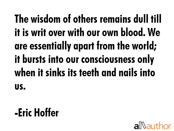 The wisdom of others remains dull till it is writ over with our own blood. We are essentially apart... - Eric Hoffer Quote GIF