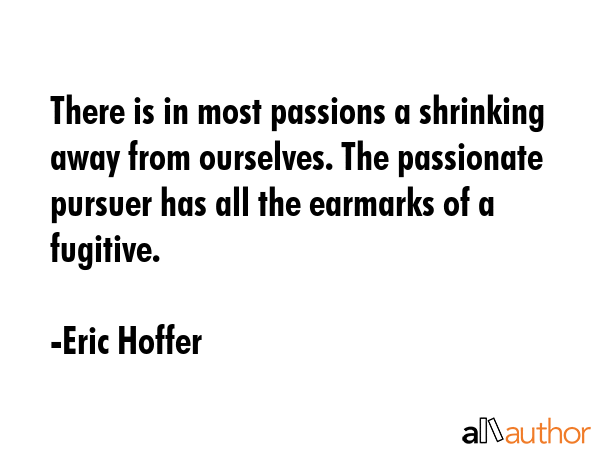 There is in most passions a shrinking away from ourselves. The passionate pursuer has all the... - Eric Hoffer Quote GIF