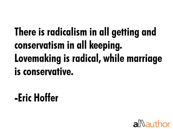 There is radicalism in all getting and conservatism in all keeping. Lovemaking is radical, while... - Eric Hoffer Quote GIF