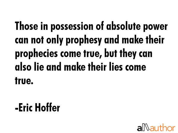 Those in possession of absolute power can not only prophesy and make their prophecies come true,... - Eric Hoffer Quote GIF