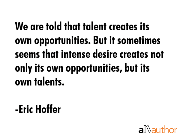 We are told that talent creates its own opportunities. But it sometimes seems that intense desire... - Eric Hoffer Quote GIF