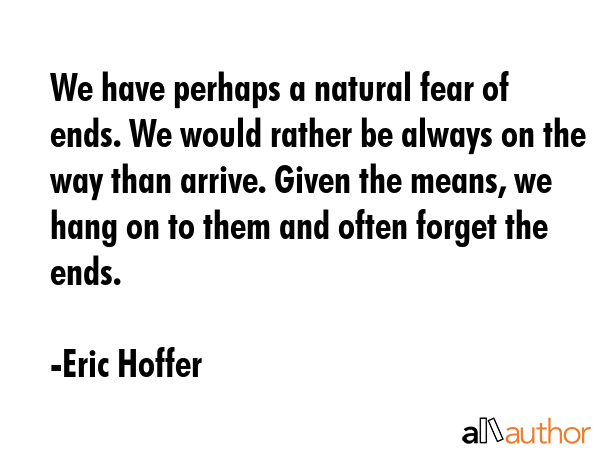 We have perhaps a natural fear of ends. We would rather be always on the way than arrive. Given the... - Eric Hoffer Quote GIF