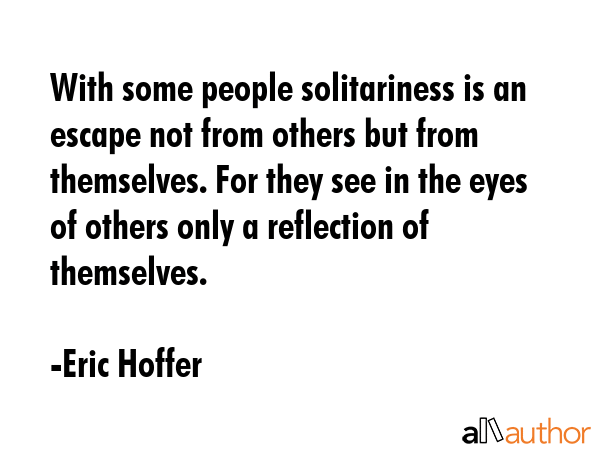 With some people solitariness is an escape not from others but from themselves. For they see in the... - Eric Hoffer Quote GIF