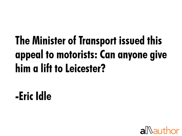 The Minister of Transport issued this appeal to motorists: Can anyone give him a lift to Leicester? - Eric Idle Quote GIF