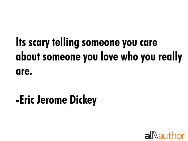 Its scary telling someone you care about someone you love who you really are. - Eric Jerome Dickey Quote GIF