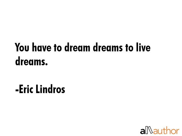 You have to dream dreams to live dreams. - Eric Lindros Quote GIF