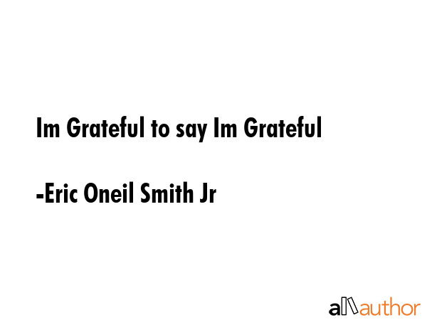 Im Grateful to say Im Grateful - Eric Oneil Smith Jr Quote GIF