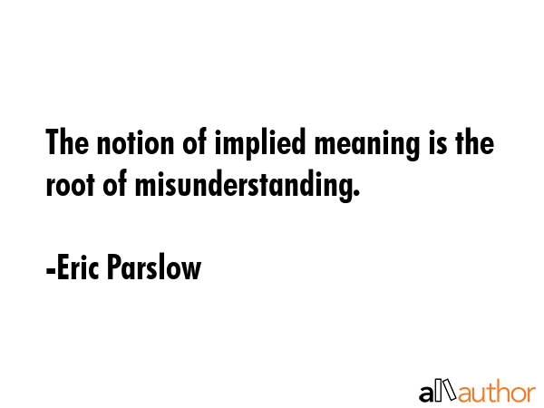 The notion of implied meaning is the root of misunderstanding. - Eric Parslow Quote GIF