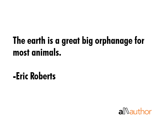 The earth is a great big orphanage for most animals. - Eric Roberts Quote GIF