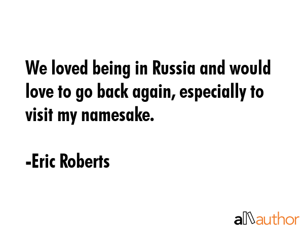 We loved being in Russia and would love to go back again, especially to visit my namesake. - Eric Roberts Quote GIF