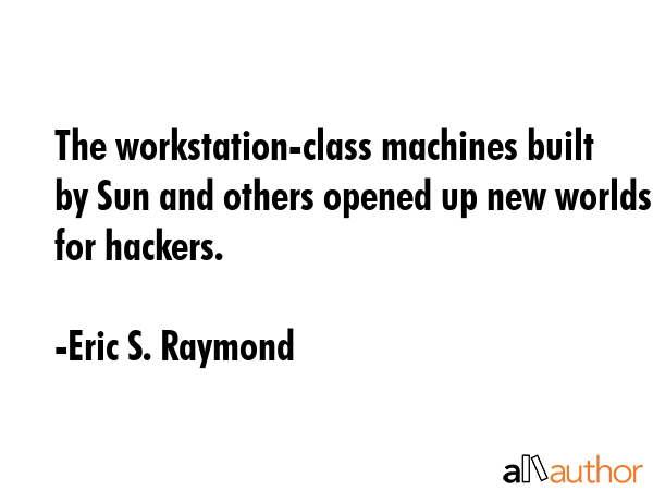 The workstation-class machines built by Sun and others opened up new worlds for hackers. - Eric S. Raymond Quote GIF