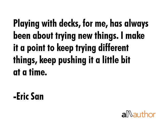 Playing with decks, for me, has always been about trying new things. I make it a point to keep... - Eric San Quote GIF