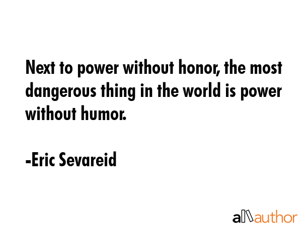 Next to power without honor, the most dangerous thing in the world is power without humor. - Eric Sevareid Quote GIF