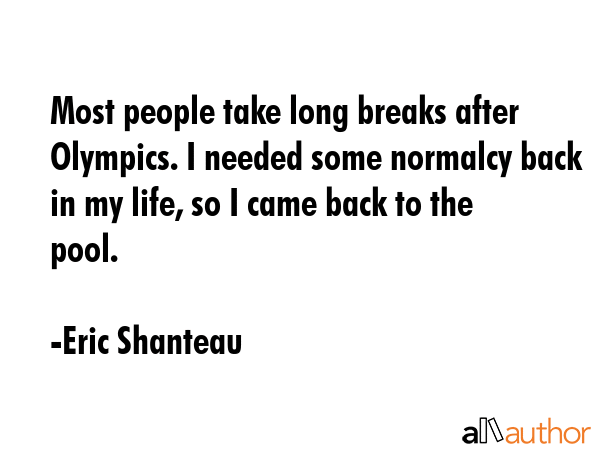 Most people take long breaks after Olympics. I needed some normalcy back in my life, so I came back... - Eric Shanteau Quote GIF