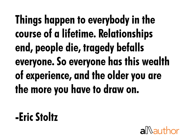Things happen to everybody in the course of a lifetime. Relationships end, people die, tragedy... - Eric Stoltz Quote GIF