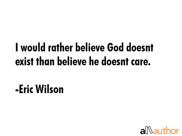 I would rather believe God doesnt exist than believe he doesnt care. - Eric Wilson Quote GIF