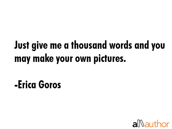 Just give me a thousand words and you may make your own pictures. - Erica Goros Quote GIF