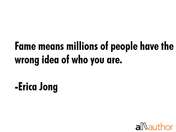 Fame means millions of people have the wrong idea of who you are. - Erica Jong Quote GIF