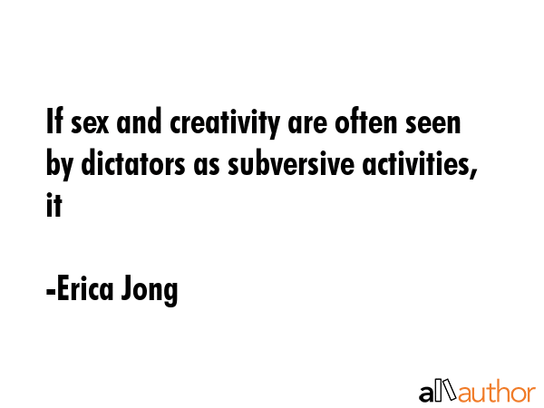 If sex and creativity are often seen by dictators as subversive activities, it - Erica Jong Quote GIF