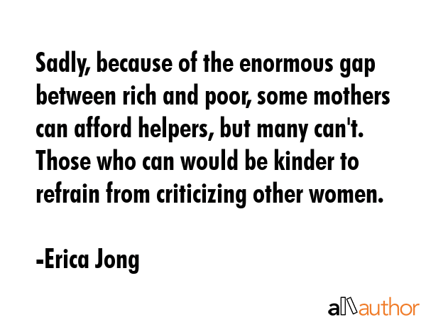 Sadly, because of the enormous gap between rich and poor, some mothers can afford helpers, but many... - Erica Jong Quote GIF
