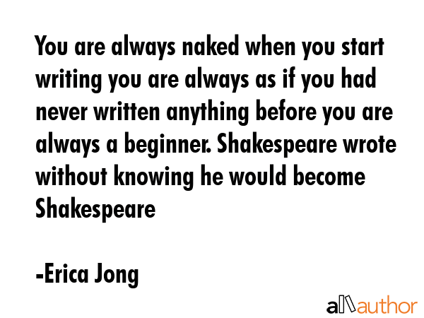 You are always naked when you start writing you are always as if you had never written anything... - Erica Jong Quote GIF