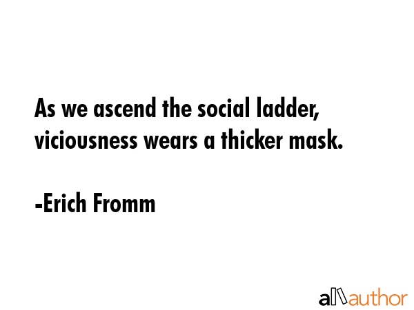 As we ascend the social ladder, viciousness wears a thicker mask. - Erich Fromm Quote GIF
