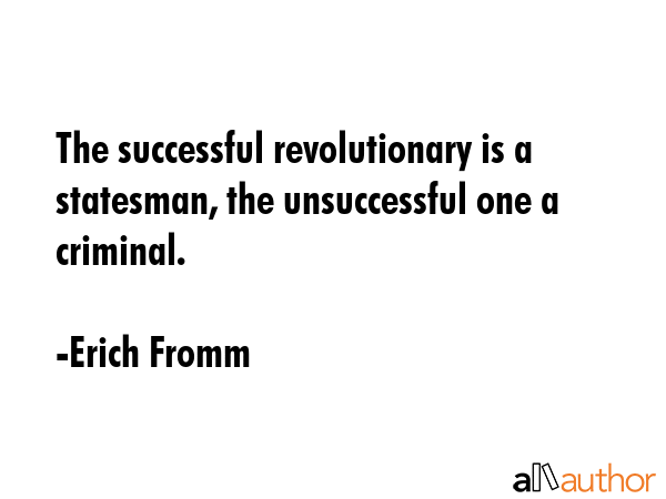 The successful revolutionary is a statesman, the unsuccessful one a criminal. - Erich Fromm Quote GIF