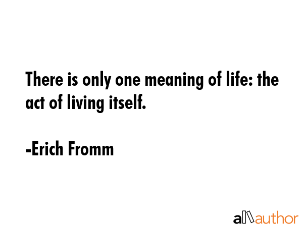 There is only one meaning of life: the act of living itself. - Erich Fromm Quote GIF