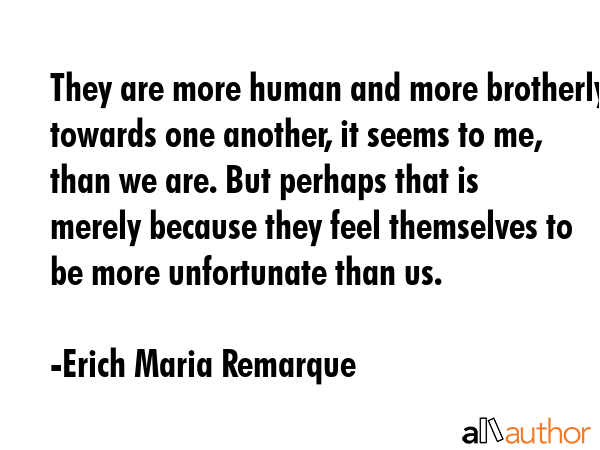 They are more human and more brotherly towards one another, it seems to me, than we are. But... - Erich Maria Remarque Quote GIF