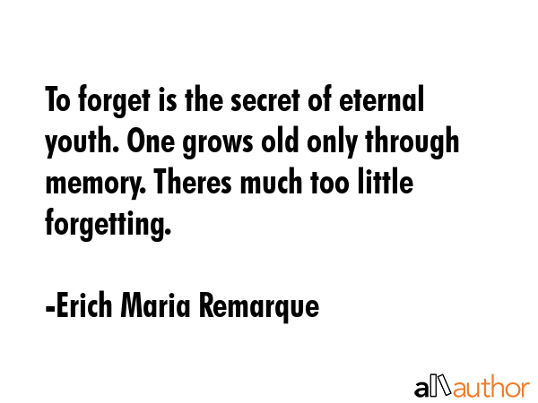 To forget is the secret of eternal youth. One grows old only through memory. Theres much too little... - Erich Maria Remarque Quote GIF