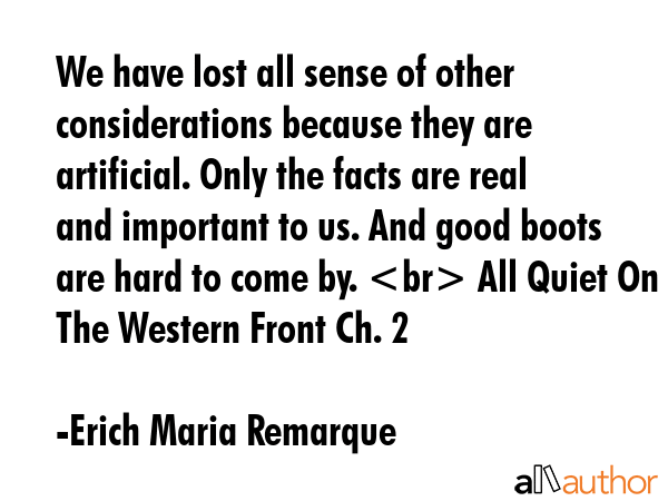 We have lost all sense of other considerations because they are artificial. Only the facts are real... - Erich Maria Remarque Quote GIF