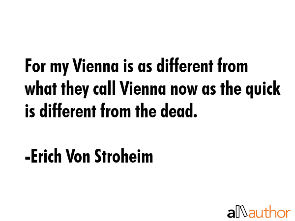 For my Vienna is as different from what they call Vienna now as the quick is different from the... - Erich Von Stroheim Quote GIF