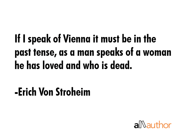 If I speak of Vienna it must be in the past tense, as a man speaks of a woman he has loved and who... - Erich Von Stroheim Quote GIF