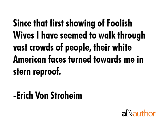 Since that first showing of Foolish Wives I have seemed to walk through vast crowds of people,... - Erich Von Stroheim Quote GIF