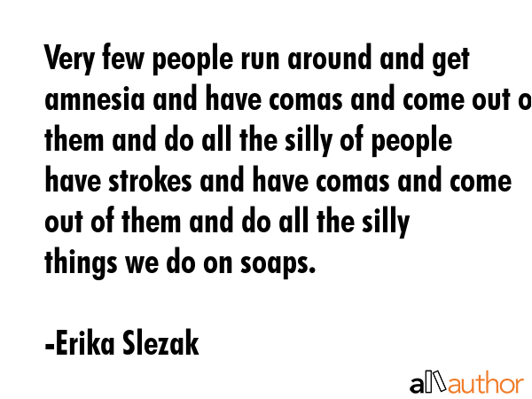 Very few people run around and get amnesia and have comas and come out of them and do all the silly... - Erika Slezak Quote GIF