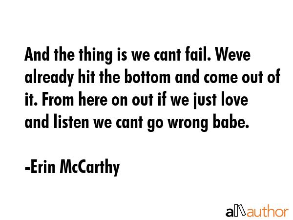 And the thing is we cant fail. Weve already hit the bottom and come out of it. From here on out if... - Erin McCarthy Quote GIF