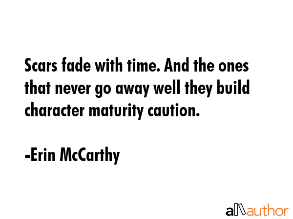 Scars fade with time. And the ones that never go away well they build character maturity caution. - Erin McCarthy Quote GIF