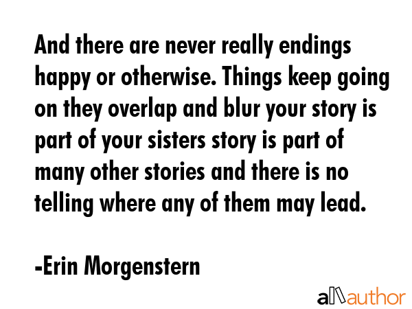 And there are never really endings happy or otherwise. Things keep going on they overlap and blur... - Erin Morgenstern Quote GIF